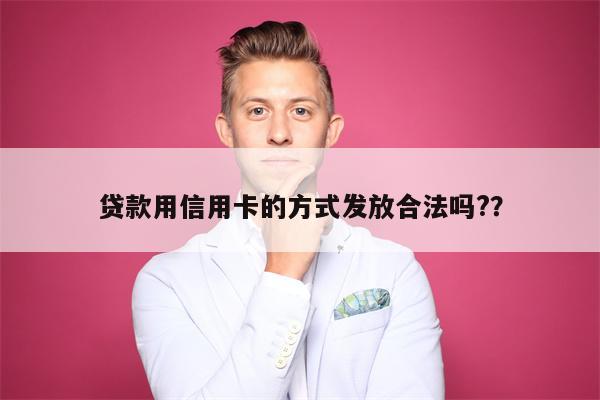 贷款用信用卡的方式发放合法吗?？