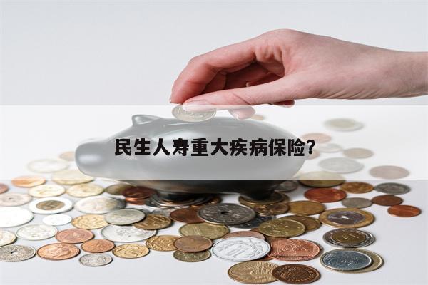 民生人寿重大疾病保险?