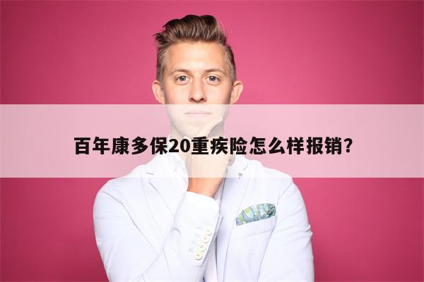 百年康多保20重疾险怎么样报销?