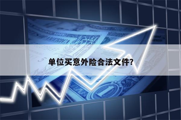 单位买意外险合法文件?