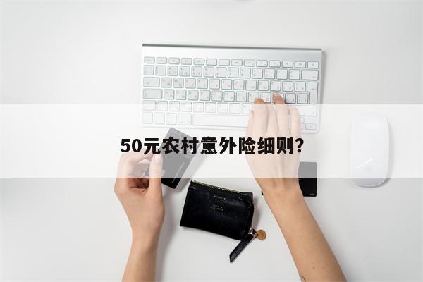 50元农村意外险细则?