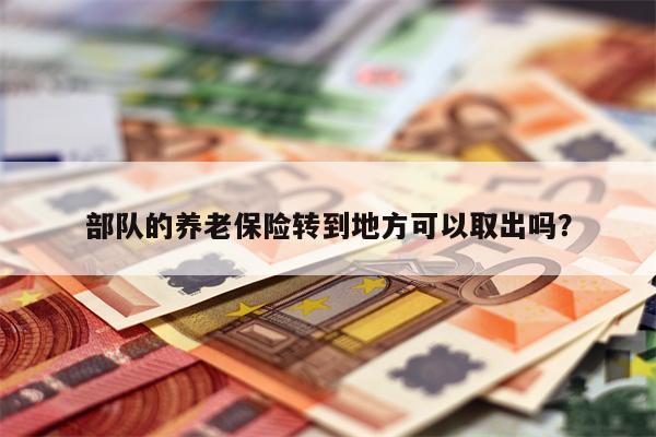 部队的养老保险转到地方可以取出吗?