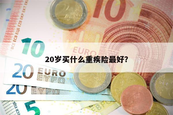 20岁买什么重疾险最好?