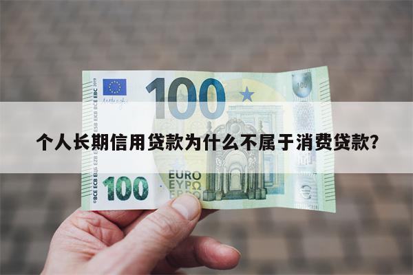 个人长期信用贷款为什么不属于消费贷款?