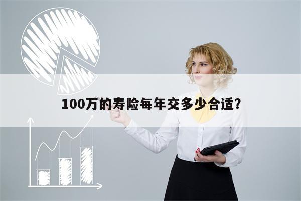 100万的寿险每年交多少合适?