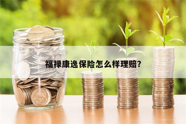 福禄康逸保险怎么样理赔?