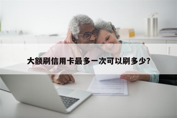 大额刷信用卡最多一次可以刷多少?