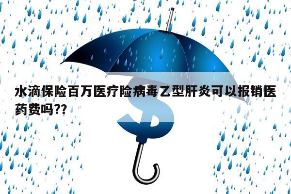 水滴保险百万医疗险病毒乙型肝炎可以报销医药费吗??