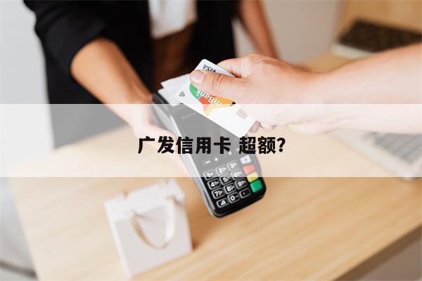 广发信用卡 超额?