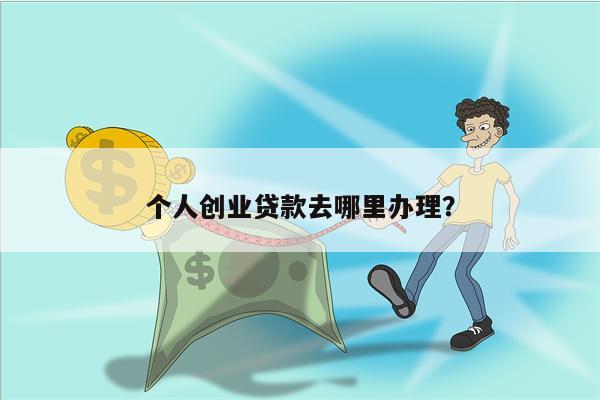 个人创业贷款去哪里办理?