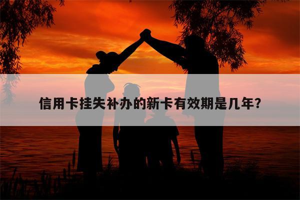 信用卡挂失补办的新卡有效期是几年?