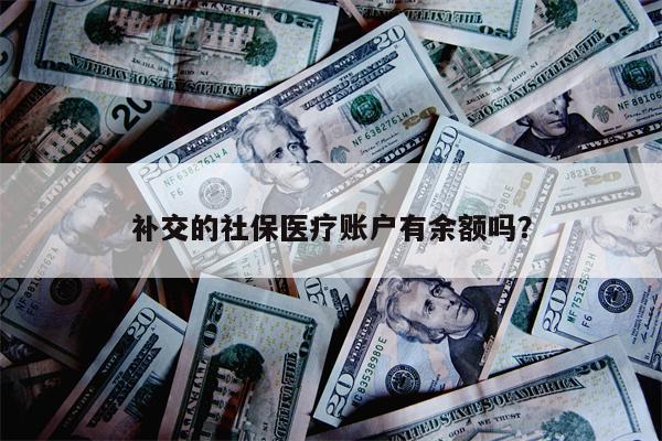 补交的社保医疗账户有余额吗?