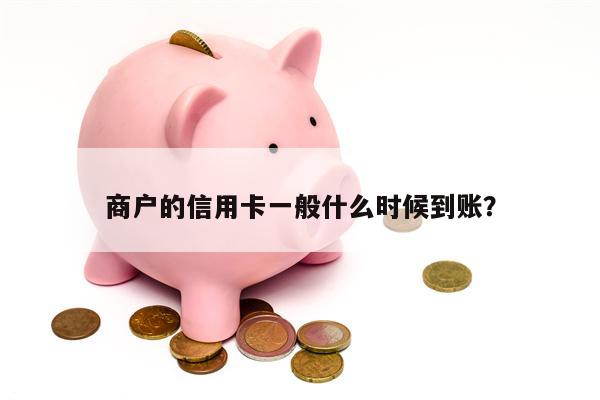 商户的信用卡一般什么时候到账?