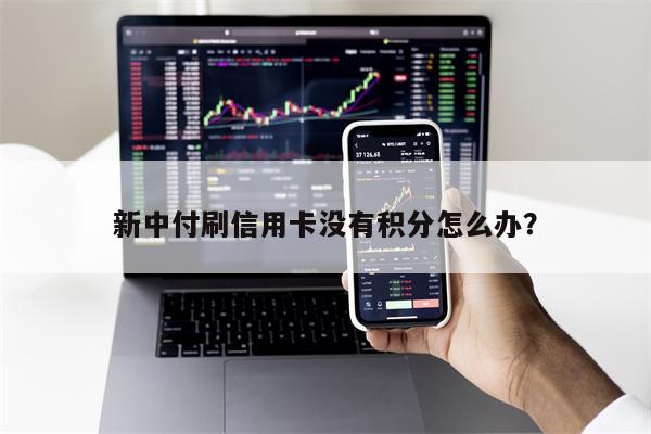 新中付刷信用卡没有积分怎么办?