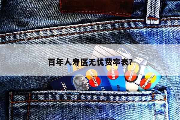 百年人寿医无忧费率表?