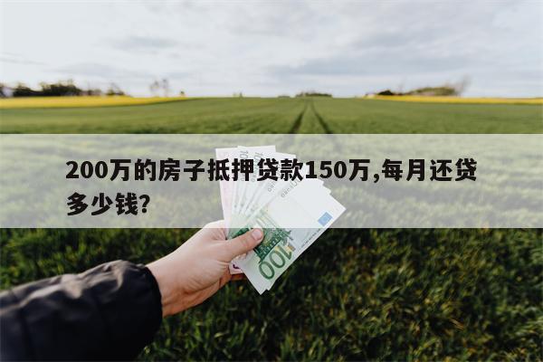 200万的房子抵押贷款150万,每月还贷多少钱?