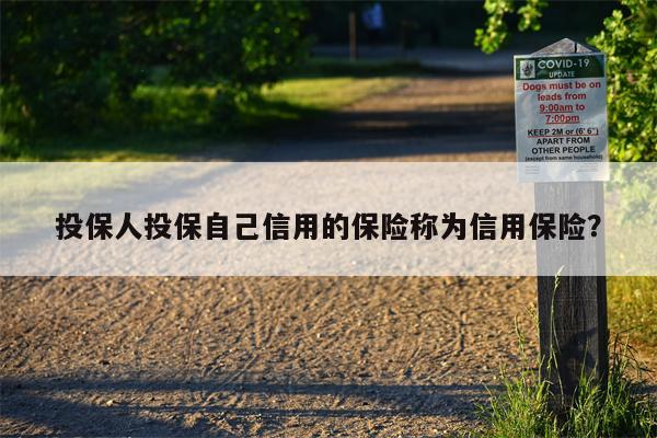 投保人投保自己信用的保险称为信用保险?