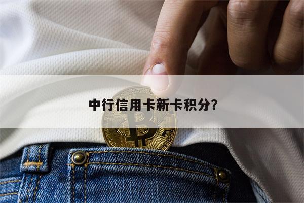 中行信用卡新卡积分?
