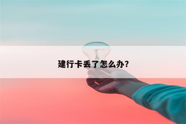 建行卡丢了怎么办?