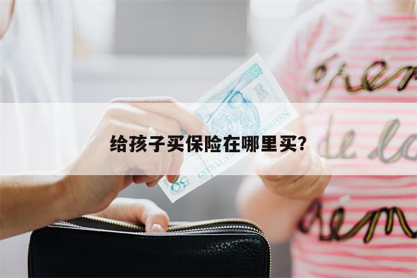 给孩子买保险在哪里买?