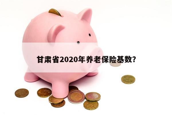 甘肃省2020年养老保险基数?