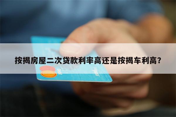 按揭房屋二次贷款利率高还是按揭车利高?
