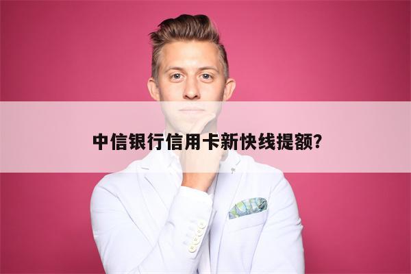 中信银行信用卡新快线提额?