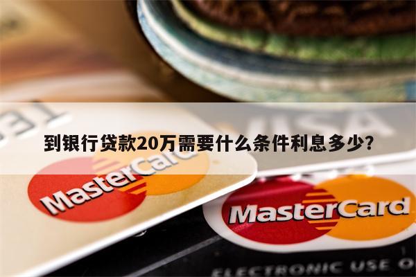 到银行贷款20万需要什么条件利息多少?