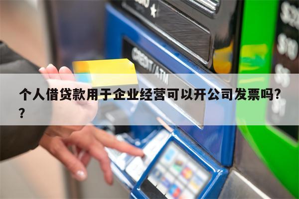 个人借贷款用于企业经营可以开公司发票吗??