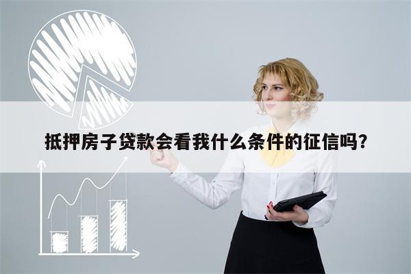 抵押房子贷款会看我什么条件的征信吗?