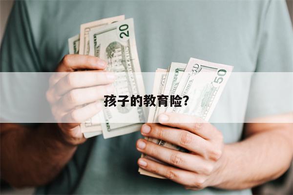 孩子的教育险?