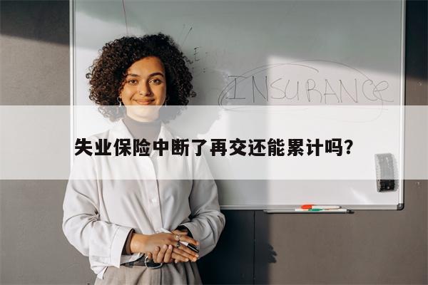 失业保险中断了再交还能累计吗?