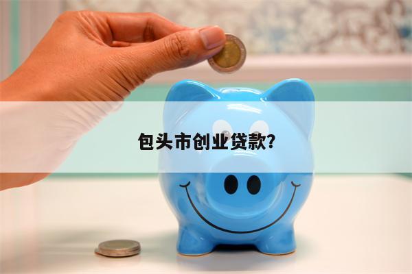 包头市创业贷款?