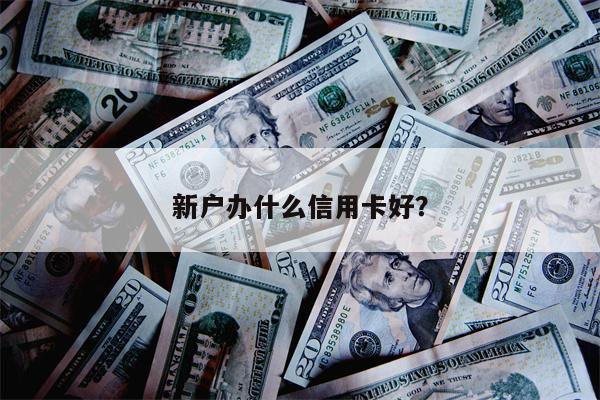 新户办什么信用卡好?
