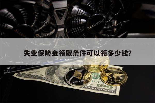 失业保险金领取条件可以领多少钱?