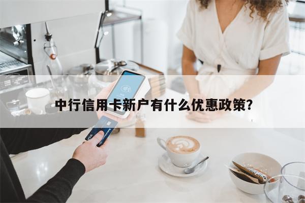 中行信用卡新户有什么优惠政策?