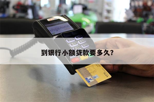 到银行小额贷款要多久?
