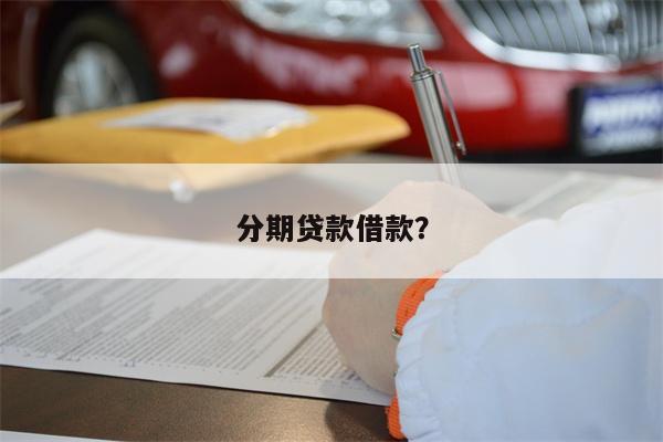 分期贷款借款?