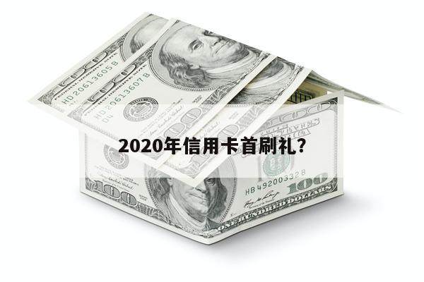 2020年信用卡首刷礼?