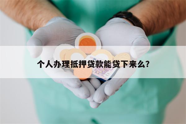 个人办理抵押贷款能贷下来么?