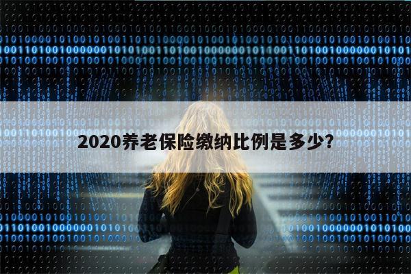 2020养老保险缴纳比例是多少?