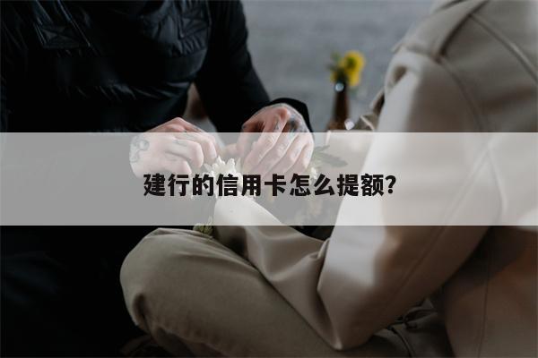 建行的信用卡怎么提额?