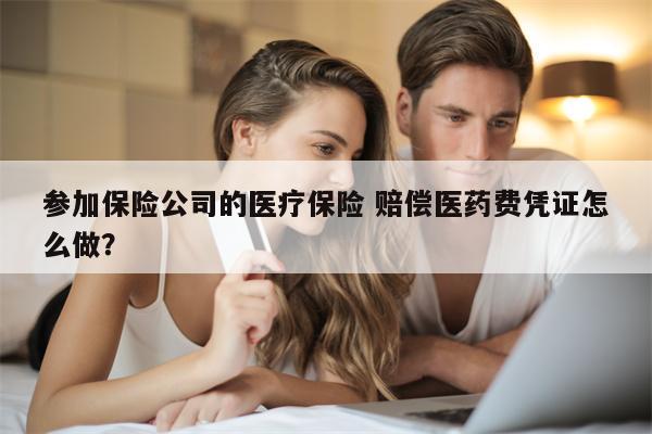 参加保险公司的医疗保险 赔偿医药费凭证怎么做?