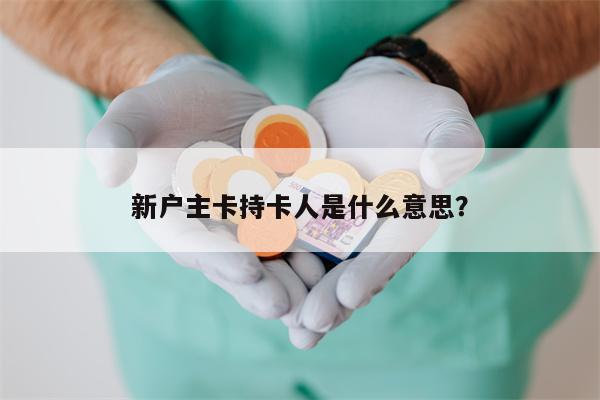 新户主卡持卡人是什么意思?