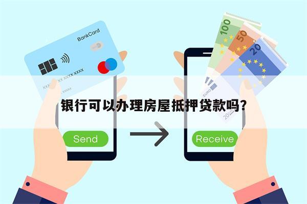 银行可以办理房屋抵押贷款吗?