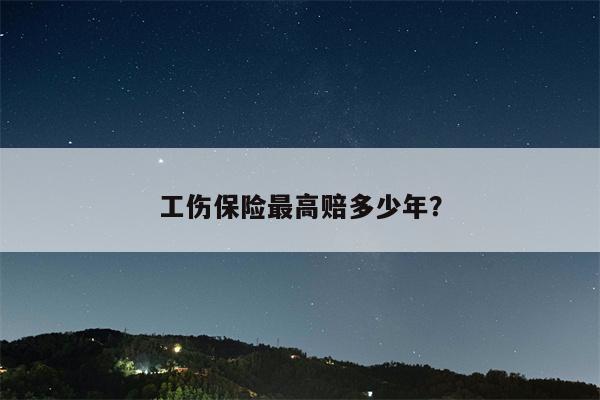 工伤保险最高赔多少年?