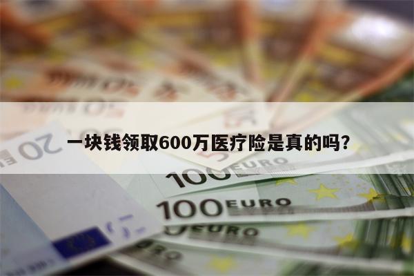 一块钱领取600万医疗险是真的吗?