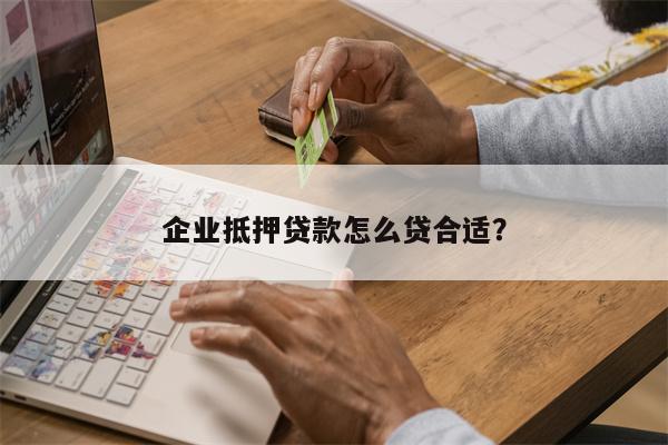 企业抵押贷款怎么贷合适?
