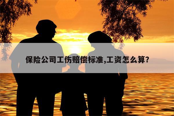 保险公司工伤赔偿标准,工资怎么算?