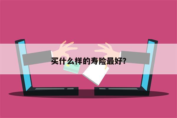 买什么样的寿险最好?